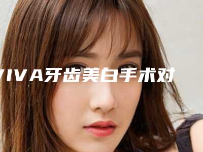 VIVA牙齿美白手术对健康有影响吗