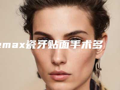 emax瓷牙贴面手术多长时间起效果