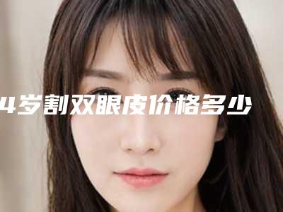 14岁割双眼皮价格多少(14岁割双眼皮好不好)