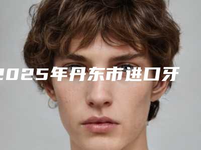 2025年丹东市进口牙齿美白护理费用表明细2025详细版本展示(丹东市进口牙齿美白护理术大概价格是多少)