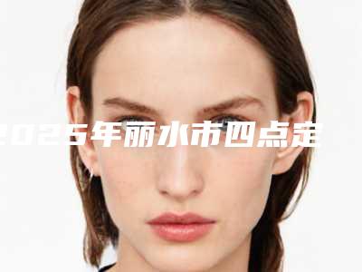 2025年丽水市四点定位双眼皮手术价格费用一览-丽水市四点定位双眼皮均价为:8957元