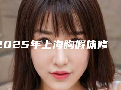 2025年上海胸假体修复专家皮肤美容案例精选!