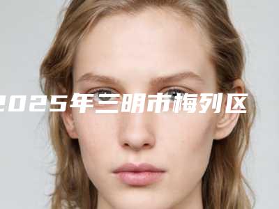 2025年三明市梅列区阴唇缩小手术方法及价格介绍