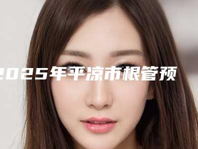 2025年平凉市根管预备价格(费用)清单热门曝出(平凉市根管预备手术减肥费用)