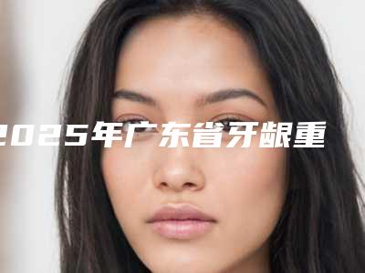 2025年广东省牙龈重生价格表2025版一览-广东省牙龈重生价格不一样是什么情况