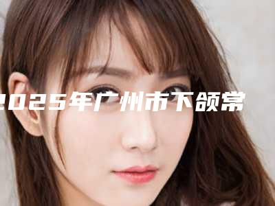 2025年广州市下颌常规智齿拔除医院排行榜前十一网打尽-广州德馨口腔总有一家属于你
