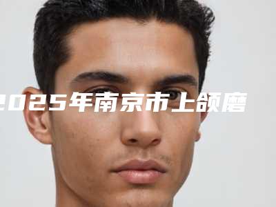2025年南京市上颌磨牙医院排名榜前十评价上线-南京市上颌磨牙口腔医院