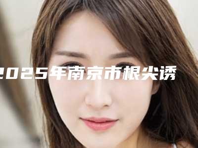 2025年南京市根尖诱导成型收费明细强势出炉-南京市根尖诱导成型价格有多贵