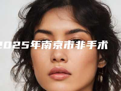 2025年南京市非手术丰唇整形医院排行做啥都靠谱