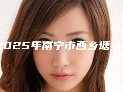 2025年南宁市西乡塘区光子嫩肤含价格表(南宁市西乡塘区光子嫩肤均价700)