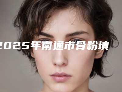 2025年南通市骨粉填充牙龈医院在榜名单前十强抢先看-南通市骨粉填充牙龈口腔医院
