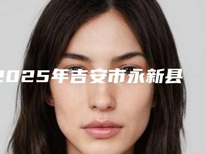 2025年吉安市永新县牙齿清洁医生排名榜单