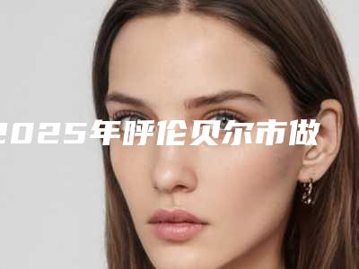 2025年呼伦贝尔市做牙齿正畸医院上榜名单前五-前八今日亮相-呼伦贝尔市做牙齿正畸口腔医院
