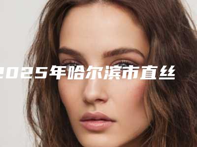 2025年哈尔滨市直丝矫正2025价格表(收费标准)在线公示-哈尔滨市直丝矫正均价为：7125元