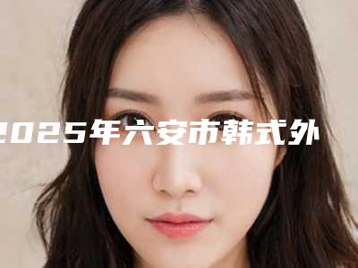 2025年六安市韩式外科正牙术价格价位表热门项目划算曝光-六安市韩式外科正牙术费用通常需要多少