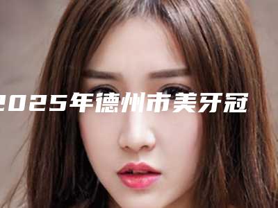 2025年德州市美牙冠矫正龅牙医院排名榜top10预测-德州蓝象口腔门诊部家家技术强