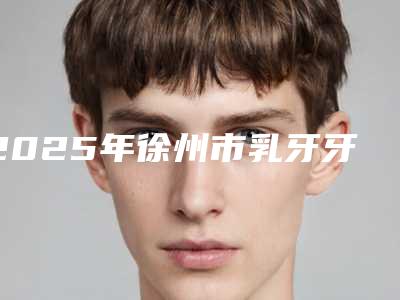 2025年徐州市乳牙牙龈萎缩医院排行前十位实力测评-爱民牙科门诊部机构口碑与实力双重保障