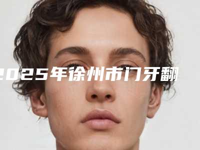 2025年徐州市门牙翻瓣手术医院排行前十名哪些技术强-徐州爱尚口腔门诊部实力确实靠谱