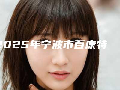 2025年宁波市百康特种植牙医院上榜清单top10强都有哪几家-宁波市百康特种植牙口腔医院