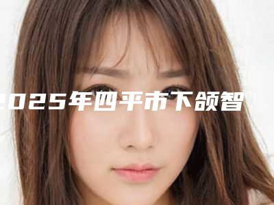2025年四平市下颌智齿拔除医院排名前十名知名机构盘点-四平黄慧雪口腔门诊部便宜又好的口碑医生选它