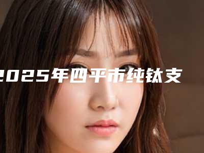 2025年四平市纯钛支架活动义齿医院上榜名单入围都是当地医美领头羊-四平市纯钛支架活动义齿口腔医院