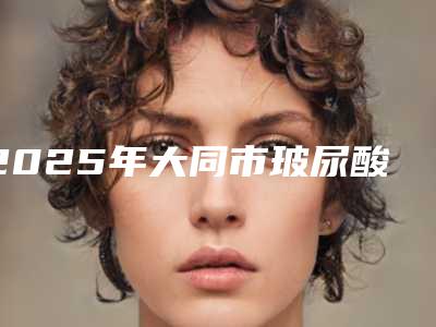 2025年大同市玻尿酸填眼窝整形医院在榜名单前十位白名单发布