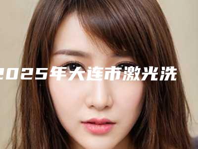 2025年大连市激光洗牙齿医院排行前10强专业点评-大连市激光洗牙齿口腔医院