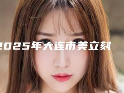 2025年大连市美立刻隐形牙套收费明细热门分享(大连市美立刻隐形牙套费用详情)