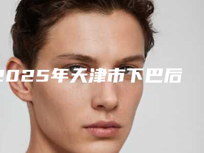 2025年天津市下巴后缩牙齿整齐矫正医院在榜清单前十哪几个好-天津市下巴后缩牙齿整齐矫正口腔医院
