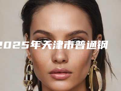 2025年天津市普通钢托价格表(费用)2025全新发布-天津市普通钢托手术哪里比较便宜