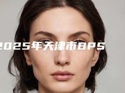 2025年天津市BPS生物功能性义齿医院排行十强详细贴-天津市BPS生物功能性义齿口腔医院