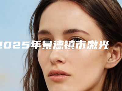 2025年景德镇市激光治疗太田痣去医院在榜名单前十佳权威一览(景德镇珠山圣嘉丽医疗美容门诊部持续更新中)