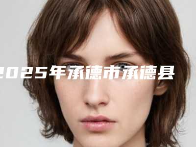 2025年承德市承德县双眼皮吸脂专科医生排行榜