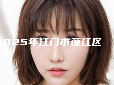 2025年江门市蓬江区玻尿酸去静态纹品质优技术好的医院有哪几个_江门市蓬江区玻尿酸去静态纹实力派医院排名