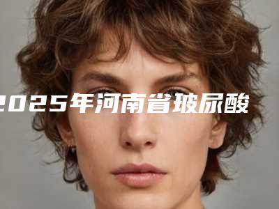 2025年河南省玻尿酸注射丰额整形医院综合实力top10强排行靠谱榜单一览