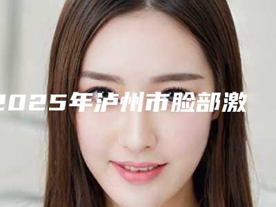 2025年泸州市脸部激光脱毛医院新鲜出炉(泸州市脸部激光脱毛整形医院)
