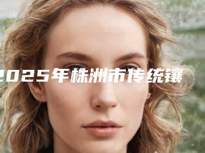 2025年株洲市传统镶牙价目表,2025近期更新(株洲市传统镶牙手术花费价格)
