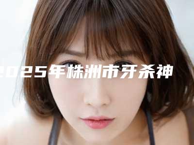 2025年株洲市牙杀神经价格表新鲜出炉