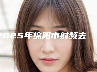 2025年绵阳市射频去黑眼圈治疗费用详解(绵阳市射频去黑眼圈治疗手术是什么价位)