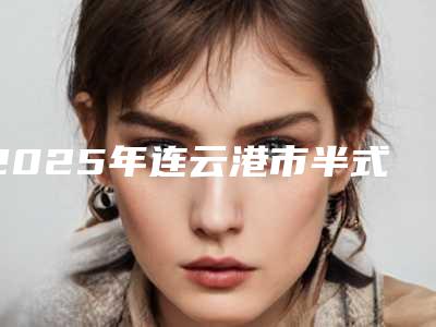2025年连云港市半式眉毛整形医院上榜名单top10精选发布