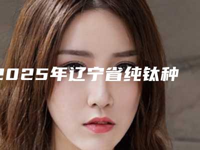 2025年辽宁省纯钛种植牙医院上榜清单汇集盘点-辽宁省纯钛种植牙口腔医院