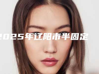 2025年辽阳市半固定种植牙医院上榜清单综合实力top10强详情公告-辽阳市半固定种植牙口腔医院