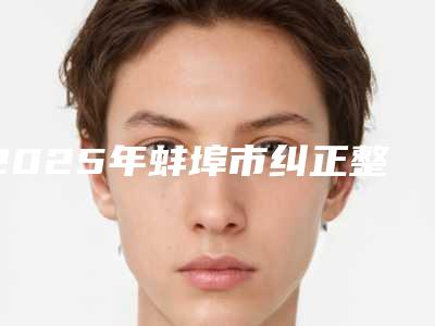 2025年蚌埠市纠正整牙医院榜单TOP10哪几家机构推荐-蚌埠九龙口腔实力稳居前三