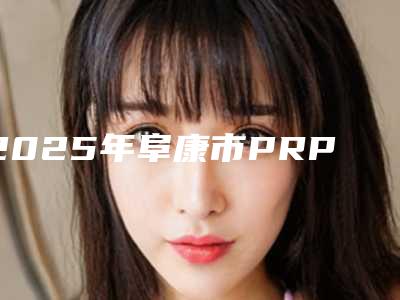 2025年阜康市PRP血清除皱费用到底贵不贵(阜康市PRP血清除皱均价6400)