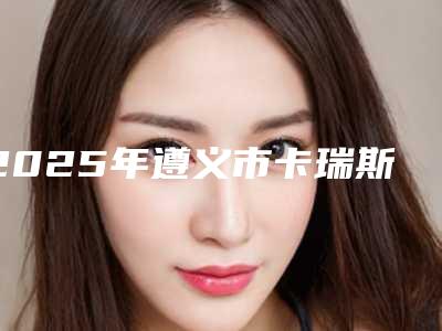 2025年遵义市卡瑞斯玛树脂补牙价格表2025升级啦（遵义市卡瑞斯玛树脂补牙手术一般费用大致是多少）