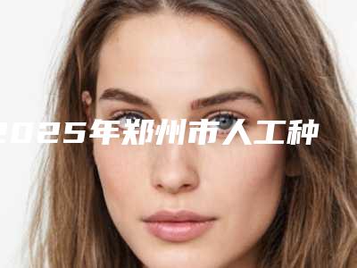 2025年郑州市人工种植牙医院排行前十佳正式上线-郑州市人工种植牙口腔医院