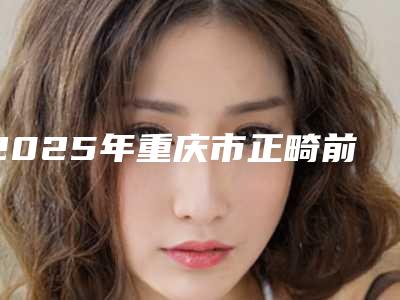 2025年重庆市正畸前牙门型弓医院口碑排行榜前十佳崭新出炉-垫江嘉悦口腔去过都说好