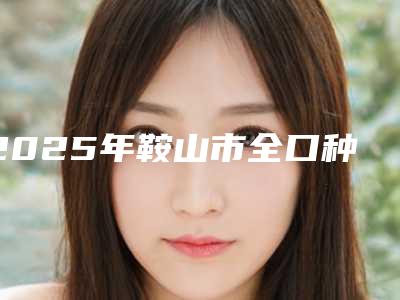 2025年鞍山市全口种植牙齿医院排行榜top10强技术精湛-鞍山市全口种植牙齿口腔医院