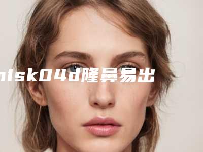misk04d隆鼻易出现的后遗症